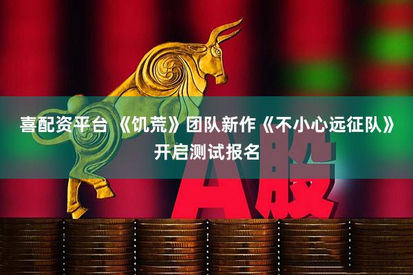 喜配资平台 《饥荒》团队新作《不小心远征队》开启测试报名