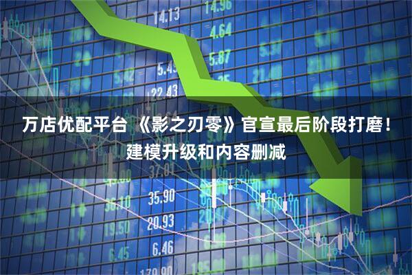 万店优配平台 《影之刃零》官宣最后阶段打磨！建模升级和内容删减