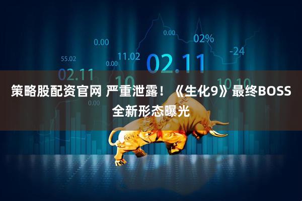 策略股配资官网 严重泄露！《生化9》最终BOSS全新形态曝光